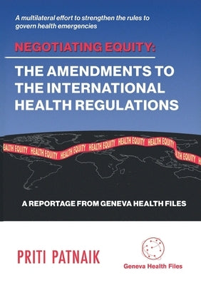 Negotiating Equity: The Amendments to the International Health Regulations: A MULTILATERAL EFFORT TO STRENGTHEN THE RULES TO GOVERN INTERNATIONAL HEAL by Patnaik, Priti