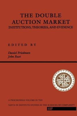 The Double Auction Market: Institutions, Theories, And Evidence by Friedman, Daniel