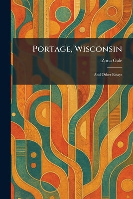 Portage, Wisconsin: And Other Essays by Gale, Zona