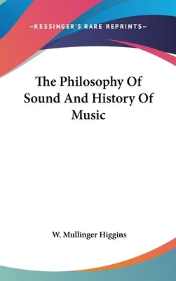 The Philosophy Of Sound And History Of Music by Higgins, W. Mullinger