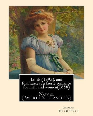 Lilith (1895). By George MacDonald: fantasy novel, and Phantastes: a faerie romance for men and women(1858), by George MacDonald: Novel (World's class by MacDonald, George