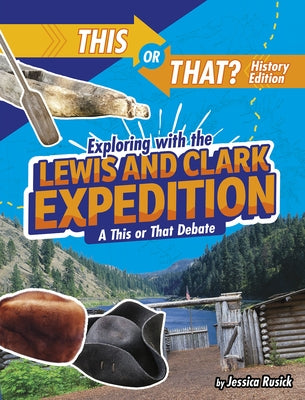 Exploring with the Lewis and Clark Expedition: A This or That Debate by Rusick, Jessica