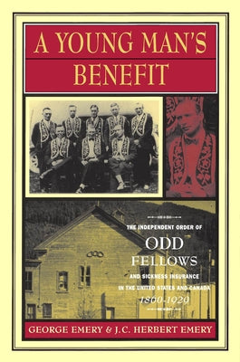 A Young Man's Benefit: The Independent Order of Odd Fellows and Sickness Insurance in the United States and Canada, 1860-1929 Volume 7 by Emery, George