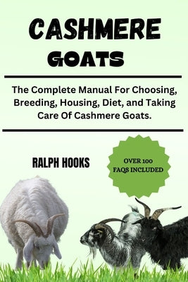 Cashmere Goats: The Complete Manual For Choosing, Breeding, Housing, Diet, and Taking Care Of Cashmere Goats. by Hooks, Ralph