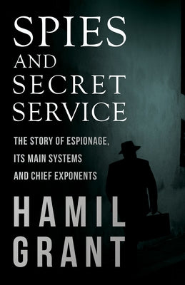 Spies and Secret Service - The Story of Espionage, Its Main Systems and Chief Exponents by Grant, Hamil