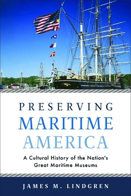 Preserving Maritime America: A Cultural History of the Nation's Great Maritime Museums by Lindgren, James M.