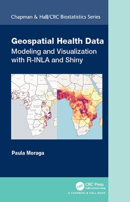 Geospatial Health Data: Modeling and Visualization with R-INLA and Shiny by Moraga, Paula