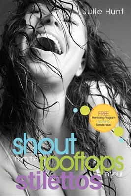 Shout from the Rooftops in Your Stilettos by Hunt, Julie