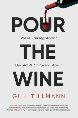 Pour the Wine: We're Talking About Our Adult Children...Again by Tillmann, Gill