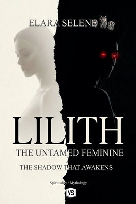 Lilith: The Untamed Feminine: The Shadow that Awakens by Selene, Elara