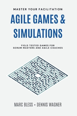 Agile Games and Simulations: Field-tested for Scrum Masters and Agile Coaches by Wagner, Dennis