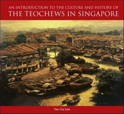 An Introduction to the Culture and History of the Teochews in Singapore by Tan, Charlene Gia Lim