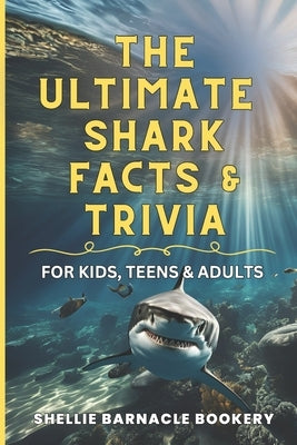 The Ultimate Shark Facts and Trivia For Kids, Teens, and Adults: Explore the Superpowers and Interesting Things We Learn About Sharks by Bookery, Shellie Barnacle