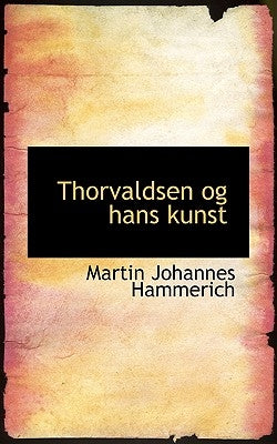 Thorvaldsen Og Hans Kunst by Hammerich, Martin Johannes