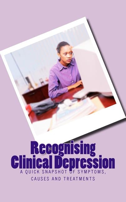 Recognising Clinical Depression: A Quick Snapshot of Symptoms, Causes and Treatments by Nwokolo, N. I.