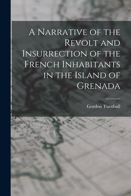 A Narrative of the Revolt and Insurrection of the French Inhabitants in the Island of Grenada by Turnbull, Gordon