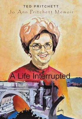 A Life Interrupted: Jo Ann Howard Pritchett Memoir by Pritchett, Ted