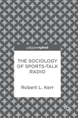The Sociology of Sports-Talk Radio by Kerr, Robert L.