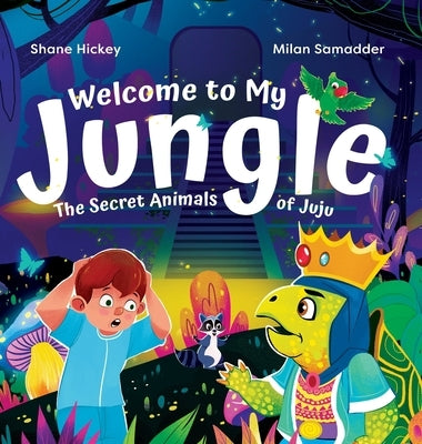 Welcome to My Jungle: The Secret Animals of Juju by Hickey, Shane