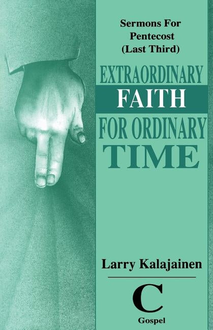 Extraordinary Faith for Ordinary Time: Sermons for Pentecost (Last Third) Cycle C Gospel Texts by Kalajainen, Larry