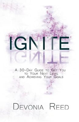 Ignite: A 30-Day Guide to Get You to Your Next Level and Achieving Your Goals by Reed, Devonia