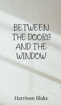 Between the Doors and the Window by Blake, Harrison