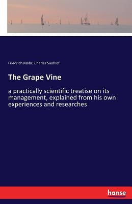 The Grape Vine: a practically scientific treatise on its management, explained from his own experiences and researches by Mohr, Friedrich