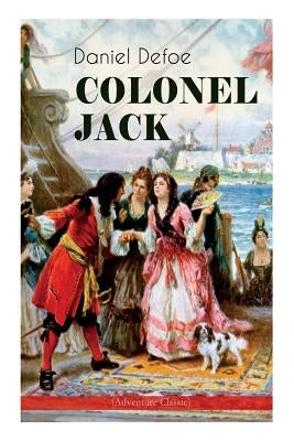 COLONEL JACK (Adventure Classic): Illustrated Edition - The History and Remarkable Life of the truly Honorable Col. Jacque (Complemented with the Biog by Defoe, Daniel