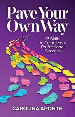 Pave Your Own Way: 13 Skills to Create Your Own Success by Aponte, Carolina
