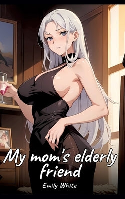 My mom's elderly friend: Sexy Erotic Stories for Adults Illustrated with Hentai Images - Naked Pictures by White, Emily