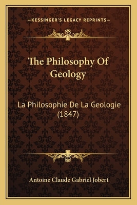 The Philosophy Of Geology: La Philosophie De La Geologie (1847) by Jobert, Antoine Claude Gabriel