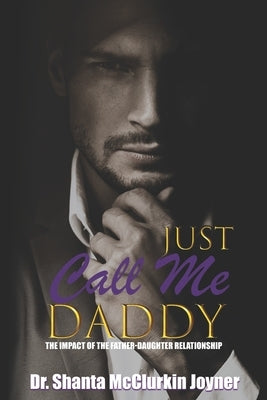 Just Call Me Daddy: The Impact of the Father-Daughter Relationship by Joyner, Shanta McClurkin