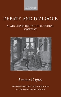 Debate and Dialogue: Alain Chartier in His Cultural Context by Cayley, Emma