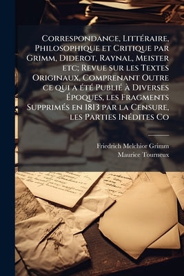 Correspondance, Littéraire, Philosophique et Critique par Grimm, Diderot, Raynal, Meister etc; Revue sur les Textes Originaux, Comprenant Outre ce qui by Grimm, Friedrich Melchior