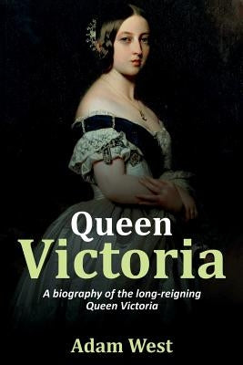 Queen Victoria: A biography of the long-reigning Queen Victoria by West, Adam