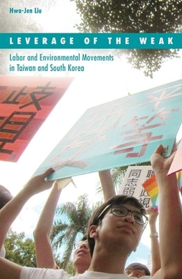 Leverage of the Weak: Labor and Environmental Movements in Taiwan and South Korea Volume 42 by Liu, Hwa-Jen