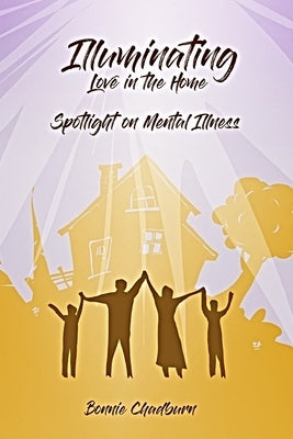 Illuminating Love In The Home: Spotlighting Mental Illness by Chadburn, Bonnie