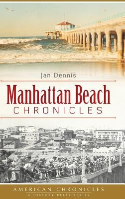 Manhattan Beach Chronicles by Dennis, Jan