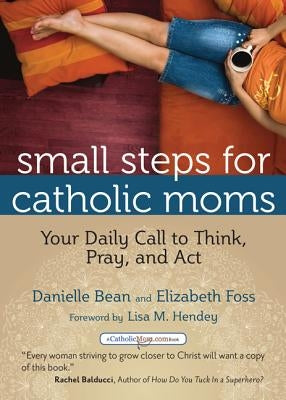 Small Steps for Catholic Moms: Your Daily Call to Think, Pray, and Act by Bean, Danielle