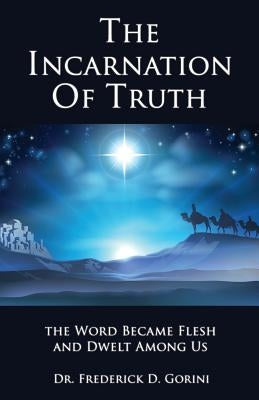 The Incarnation of Truth _____________: The Word Became Flesh and Dwelt Among Us by Gorini, Pastor Frederick D.