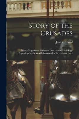 Story of the Crusades: With a Magnificent Gallery of One Hundred Full-page Engravings by the World-renowned Artist, Gustave Doré by Boyd, James Penny