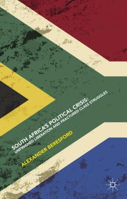 South Africa's Political Crisis: Unfinished Liberation and Fractured Class Struggles by Beresford, Alexander