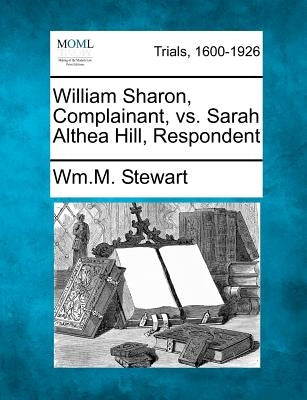 William Sharon, Complainant, vs. Sarah Althea Hill, Respondent by Stewart, William M.