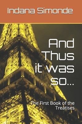 And Thus it was so...: The First Book of the Treatises by Simonde, Indana
