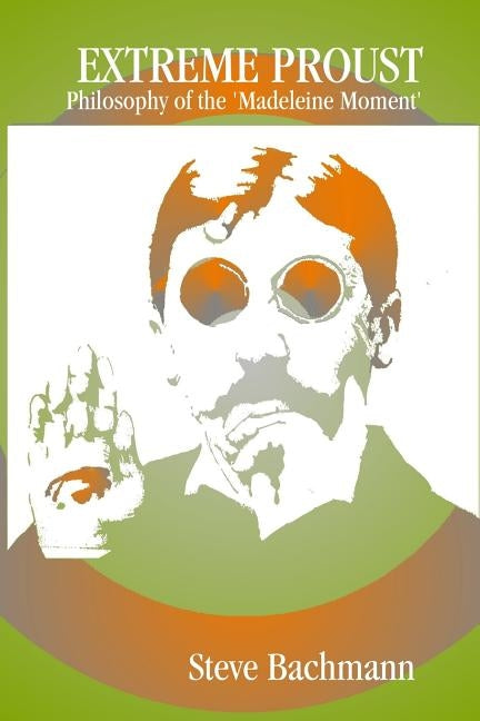 Extreme Proust: Philosopy of the 'Madeleine Moment' by Bachmann, Steve