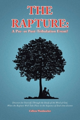 The Rapture: A Pre- or Post-Tribulation Event?: Discover for yourself-through the study of the Word of God-when the rapture will ta by Wandmacher, Colleen