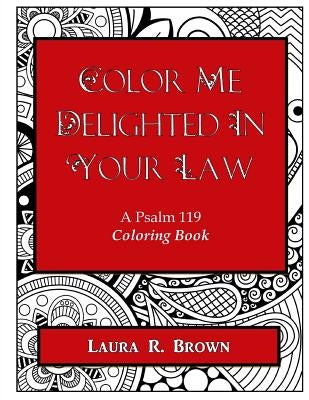 Color Me Delighted in Your Law: A Psalm 119 Coloring Book by Brown, Laura R.