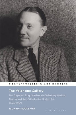 The Valentine Gallery: The Forgotten Story of Valentine Dudensing, Matisse, Picasso, and the Us Market for Modern Art (1926-1947) by Boddewyn, Julia May