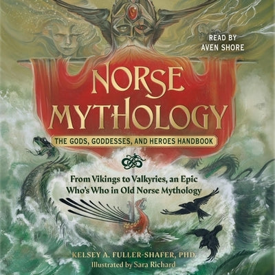 Norse Mythology: The Gods, Goddesses, and Heroes Handbook: From Vikings to Valkyries, an Epic Who's Who in Old Norse Mythology by Fuller-Shafer, Kelsey A.