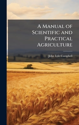A Manual of Scientific and Practical Agriculture by Campbell, John Lyle